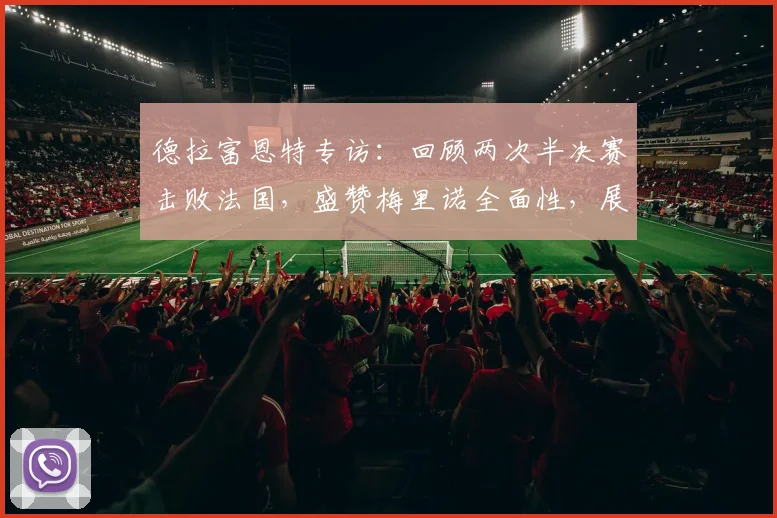 德拉富恩特专访：回顾两次半决赛击败法国，盛赞梅里诺全面性，展望2026世界杯阵容