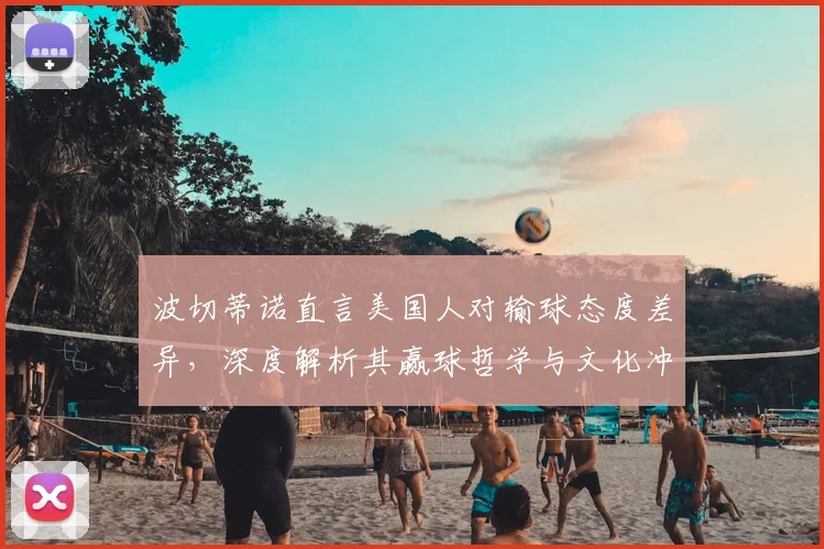 波切蒂诺直言美国人对输球态度差异，深度解析其赢球哲学与文化冲突的深层原因