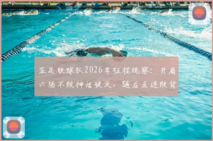 亚足联球队2026年征程观察：开局六场不败神话破灭，随后五连败背后原因深度剖析