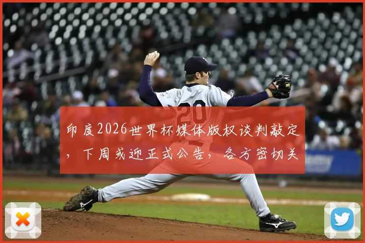 印度2026世界杯媒体版权谈判敲定，下周或迎正式公告，各方密切关注