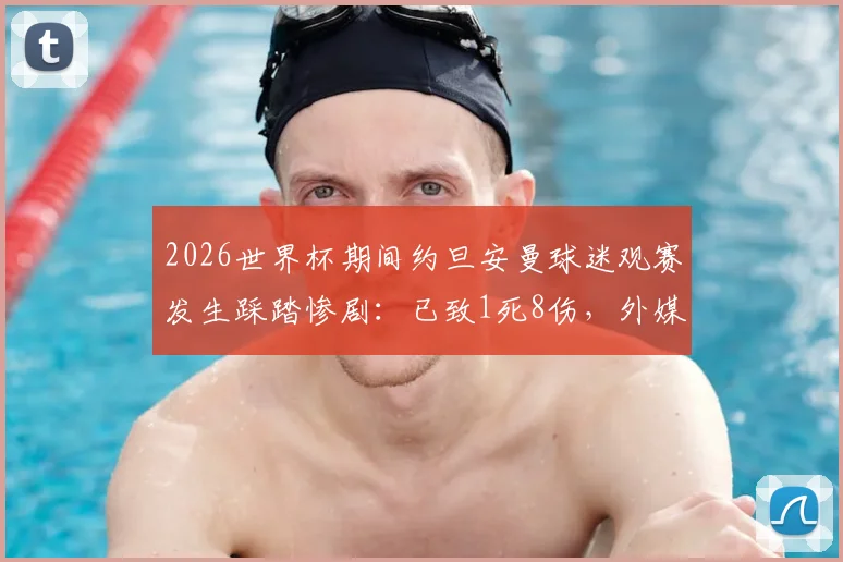 2026世界杯期间约旦安曼球迷观赛发生踩踏惨剧：已致1死8伤，外媒披露事故详情