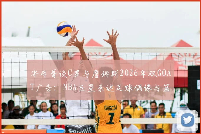 字母哥谈C罗与詹姆斯2026年双GOAT广告：NBA巨星亲述足球偶像与篮球偶像的跨领域影响力