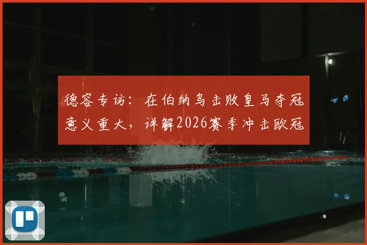 德容专访：在伯纳乌击败皇马夺冠意义重大，详解2026赛季冲击欧冠冠军的雄心与策略