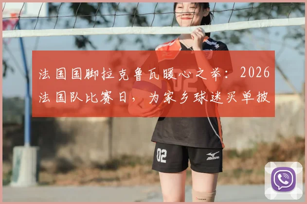 法国国脚拉克鲁瓦暖心之举：2026法国队比赛日，为家乡球迷买单披萨福利详情