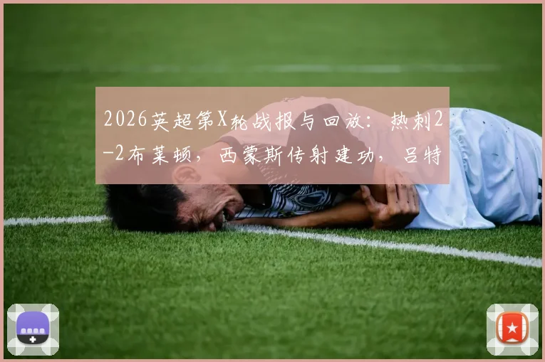 2026英超第X轮战报与回放：热刺2-2布莱顿，西蒙斯传射建功，吕特补时绝平救主，附全场录像与战术解析