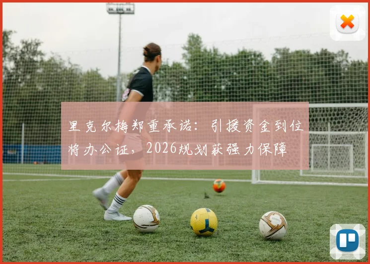 里克尔梅郑重承诺：引援资金到位将办公证，2026规划获强力保障