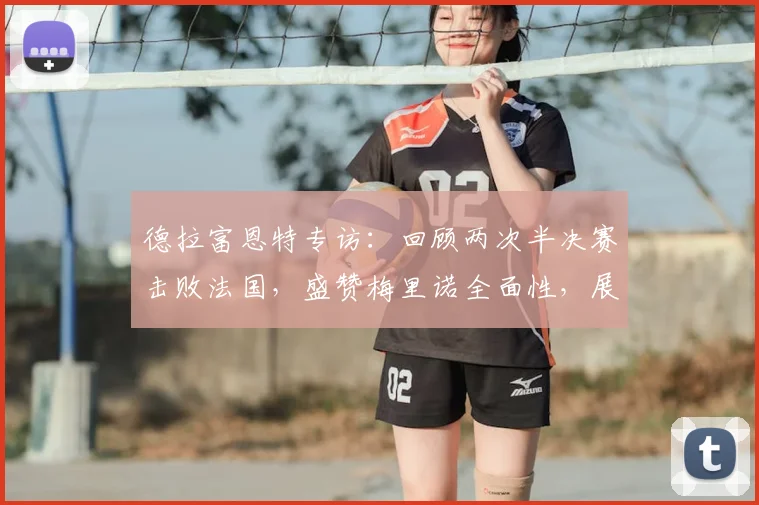 德拉富恩特专访：回顾两次半决赛击败法国，盛赞梅里诺全面性，展望2026世界杯阵容