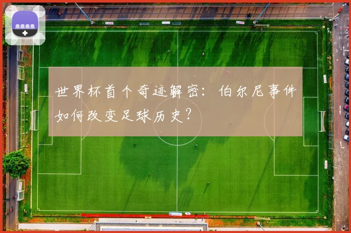 世界杯首个奇迹解密：伯尔尼事件如何改变足球历史？