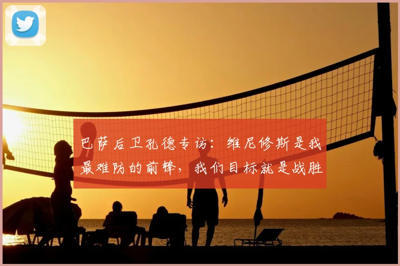 巴萨后卫孔德专访：维尼修斯是我最难防的前锋，我们目标就是战胜皇马拿下2026冠军