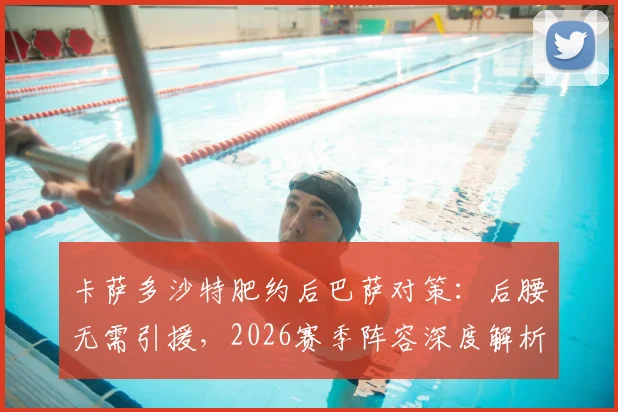 卡萨多沙特肥约后巴萨对策：后腰无需引援，2026赛季阵容深度解析
